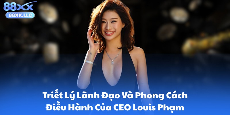Triết Lý Lãnh Đạo Và Phong Cách Điều Hành Của CEO Louis Phạm