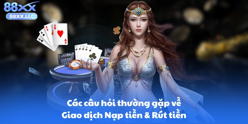 Các câu hỏi thường gặp về Giao dịch Nạp tiền & Rút tiền