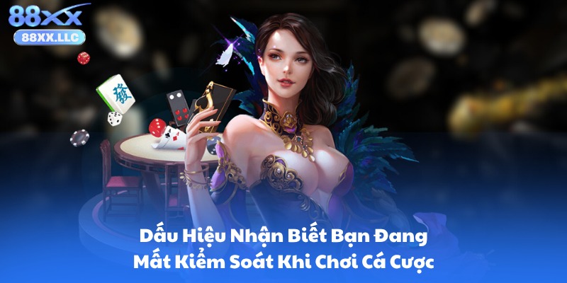 Dấu Hiệu Nhận Biết Bạn Đang Mất Kiểm Soát Khi Chơi Cá Cược