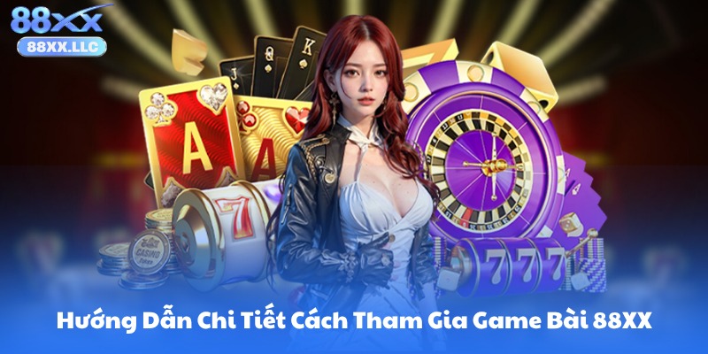 Hướng Dẫn Chi Tiết Cách Tham Gia Game Bài 88XX