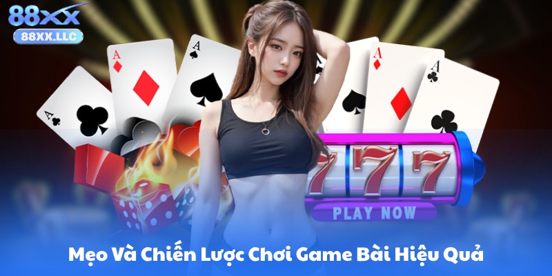 Mẹo Và Chiến Lược Chơi Game Bài Hiệu Quả