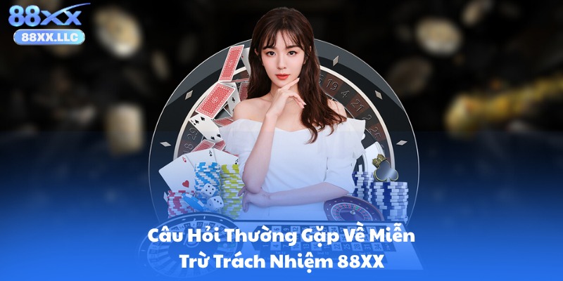 Câu Hỏi Thường Gặp Về Miễn Trừ Trách Nhiệm 88XX