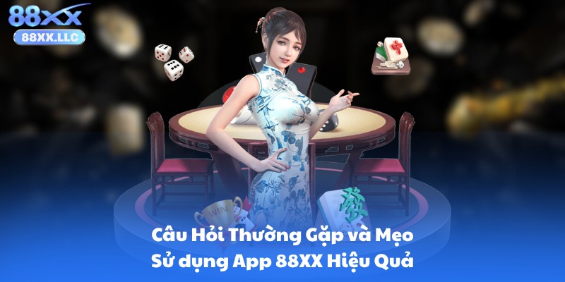 Câu Hỏi Thường Gặp và Mẹo Sử dụng App 88XX Hiệu Quả