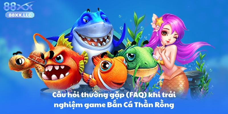 Câu hỏi thường gặp (FAQ) khi trải nghiệm game Bắn Cá Thần Rồng