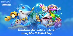 Các phòng chơi và kho sinh vật trong Bắn Cá Thần Rồng