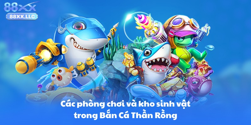 Các phòng chơi và kho sinh vật trong Bắn Cá Thần Rồng