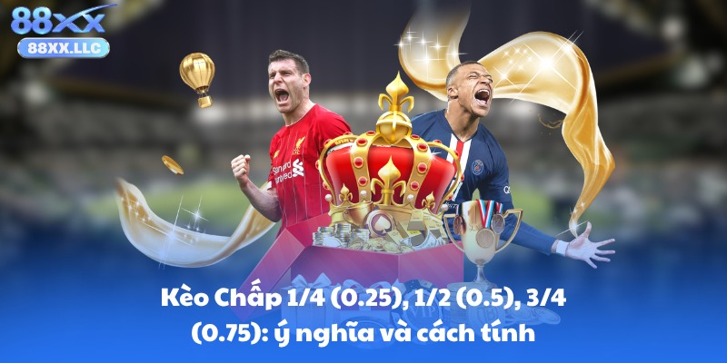 Kèo Chấp 1/4 (0.25), 1/2 (0.5), 3/4 (0.75): ý nghĩa và cách tính