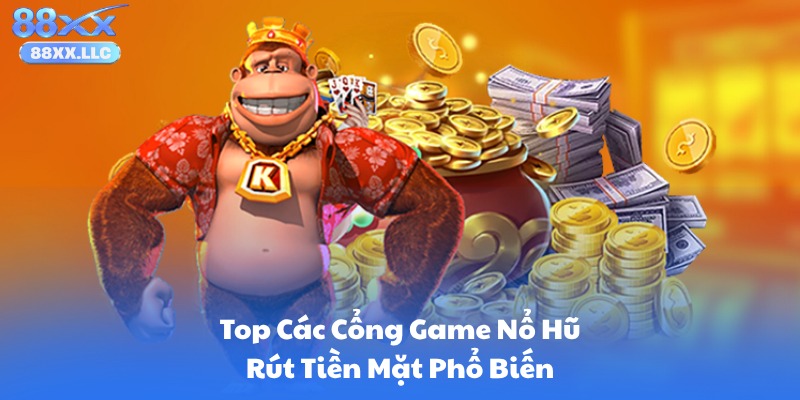 Top Các Cổng Game Nổ Hũ Rút Tiền Mặt Phổ Biến