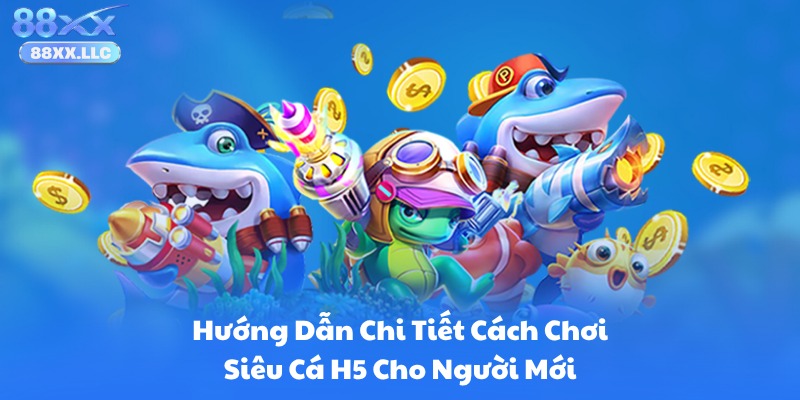Hướng Dẫn Chi Tiết Cách Chơi Siêu Cá H5 Cho Người Mới