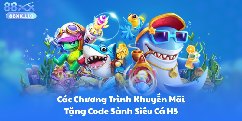 Các Chương Trình Khuyến Mãi Tặng Code Sảnh Siêu Cá H5