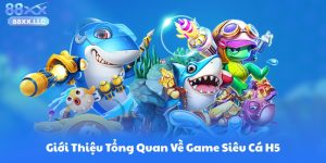 Giới Thiệu Tổng Quan Về Game Siêu Cá H5
